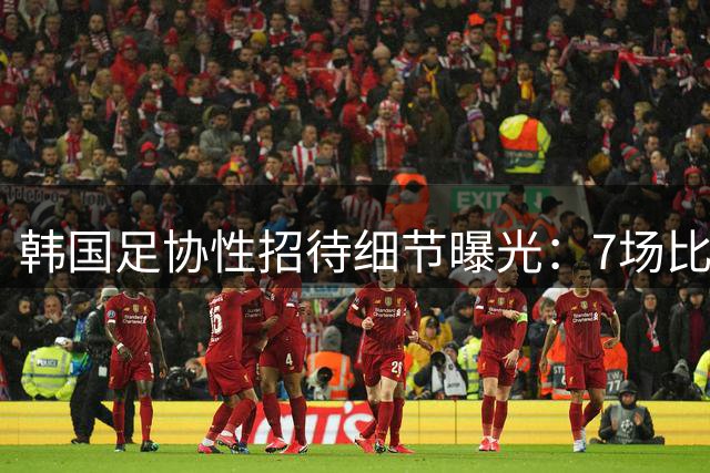 韩国足协性招待细节曝光：7场比赛20名裁判 涉中国国奥热身赛